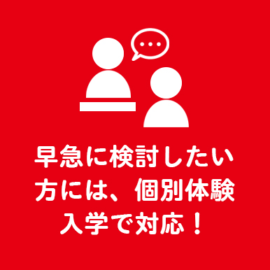 早急に検討したい方には、個別体験入学で対応！
